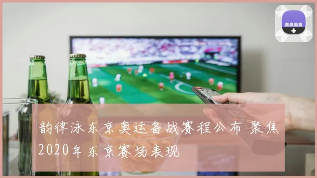 韵律泳东京奥运备战赛程公布 聚焦2020年东京赛场表现