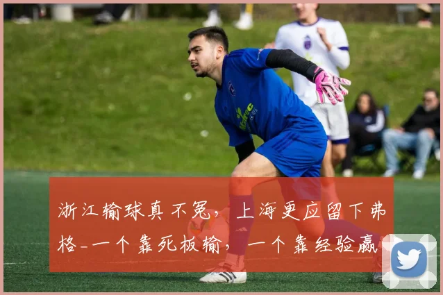 浙江输球真不冤，上海更应留下弗格_一个靠死板输，一个靠经验赢