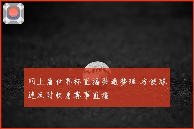 网上看世界杯直播渠道整理 方便球迷及时收看赛事直播